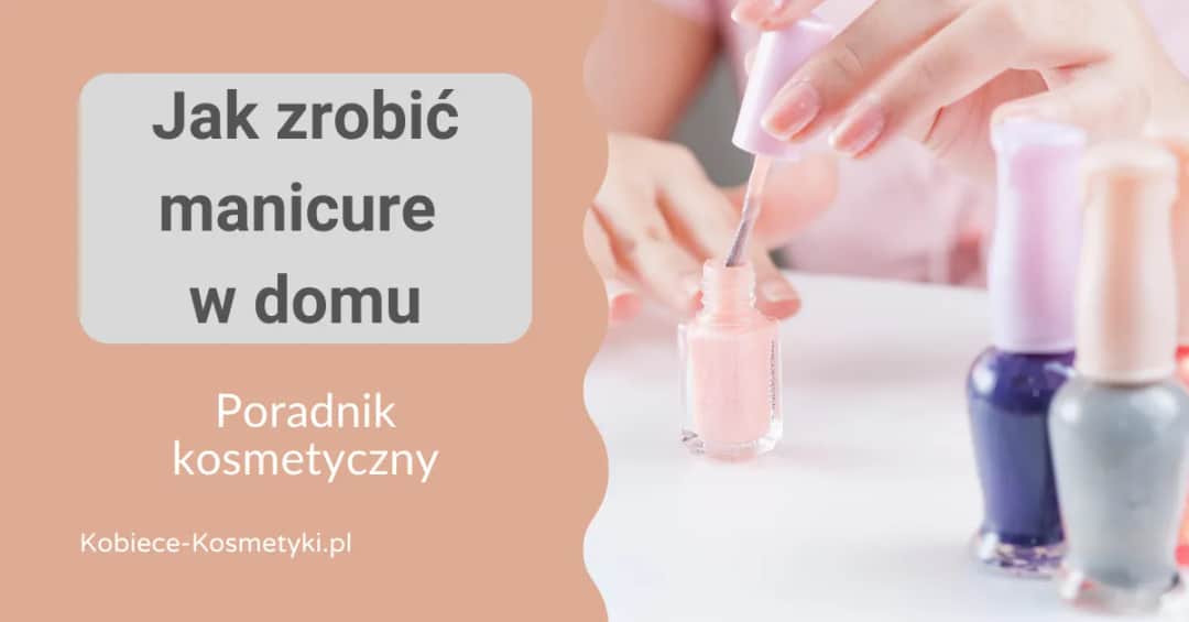 Jak zrobić ładny manicure w domu – proste kroki i unikaj błędów